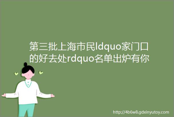第三批上海市民ldquo家门口的好去处rdquo名单出炉有你家附近的吗