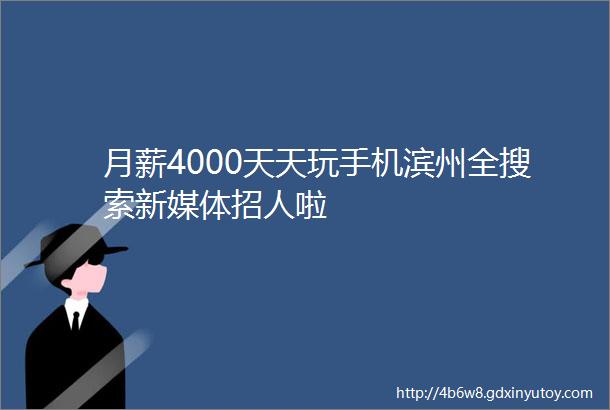 月薪4000天天玩手机滨州全搜索新媒体招人啦