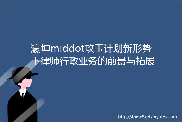 瀛坤middot攻玉计划新形势下律师行政业务的前景与拓展