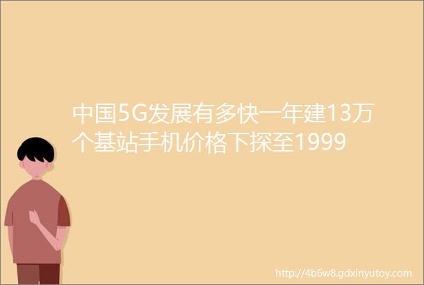 中国5G发展有多快一年建13万个基站手机价格下探至1999