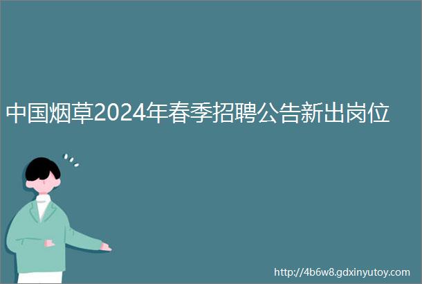 中国烟草2024年春季招聘公告新出岗位